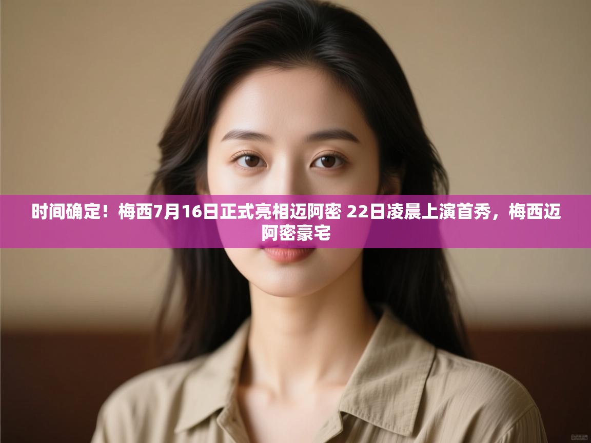 时间确定!梅西7月16日正式亮相迈阿密 22日凌晨上演首秀,梅西迈阿密豪宅 第1张