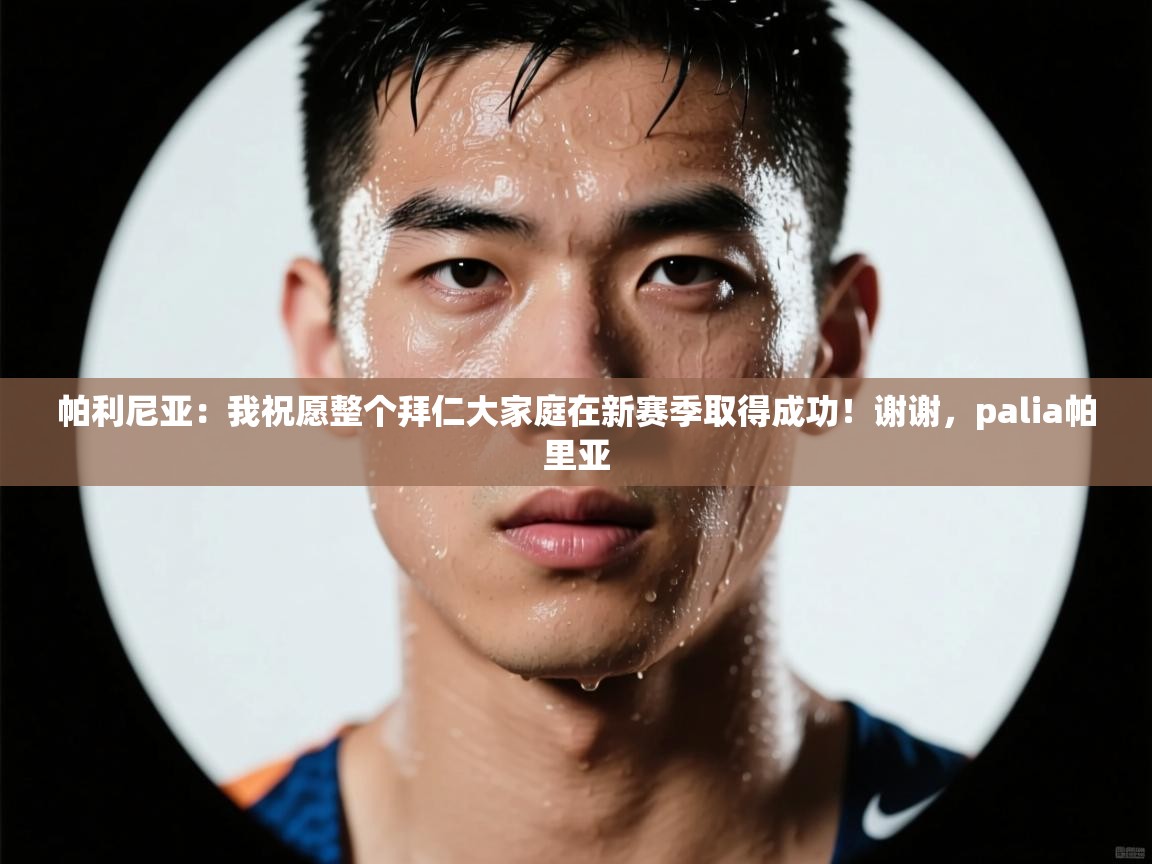 帕利尼亚:我祝愿整个拜仁大家庭在新赛季取得成功!谢谢,palia帕里亚 第1张
