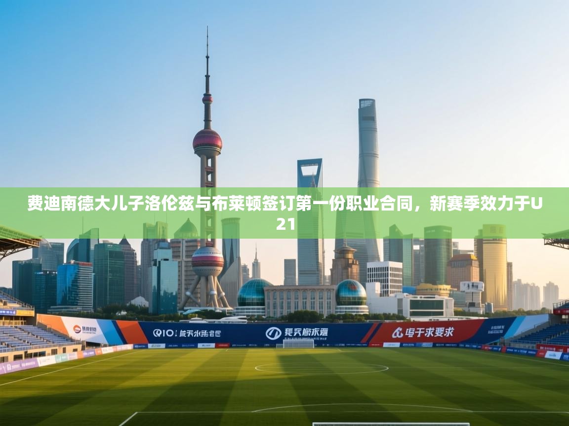 费迪南德大儿子洛伦兹与布莱顿签订第一份职业合同,新赛季效力于U21 第1张