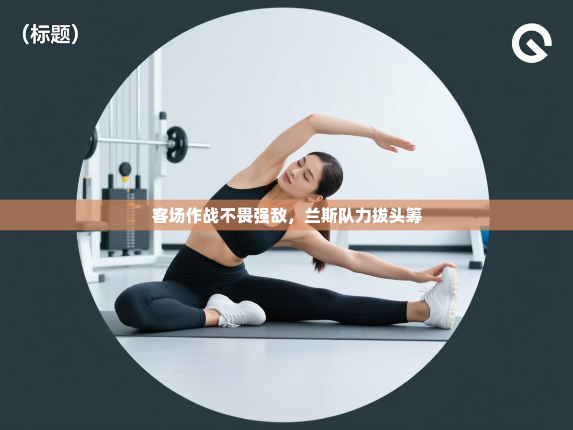 客场作战不畏强敌,兰斯队力拔头筹 第1张