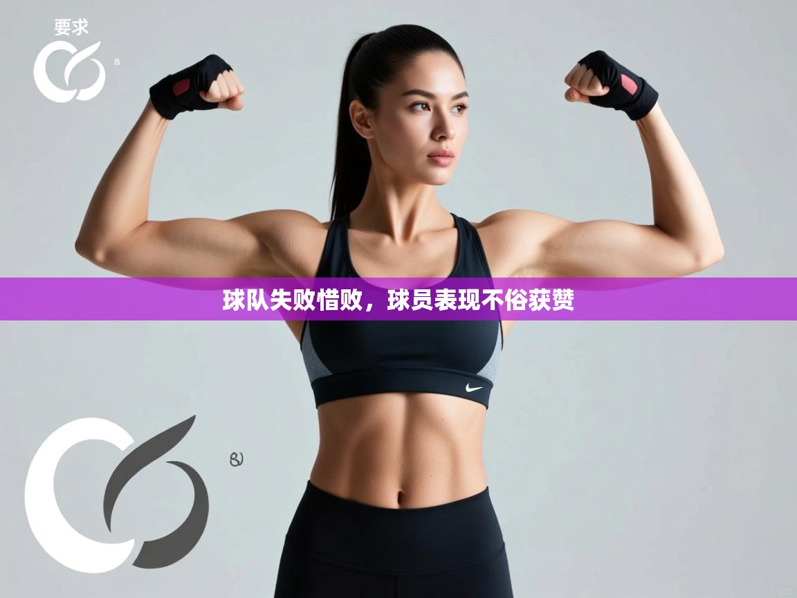 球队失败惜败，球员表现不俗获赞  第1张