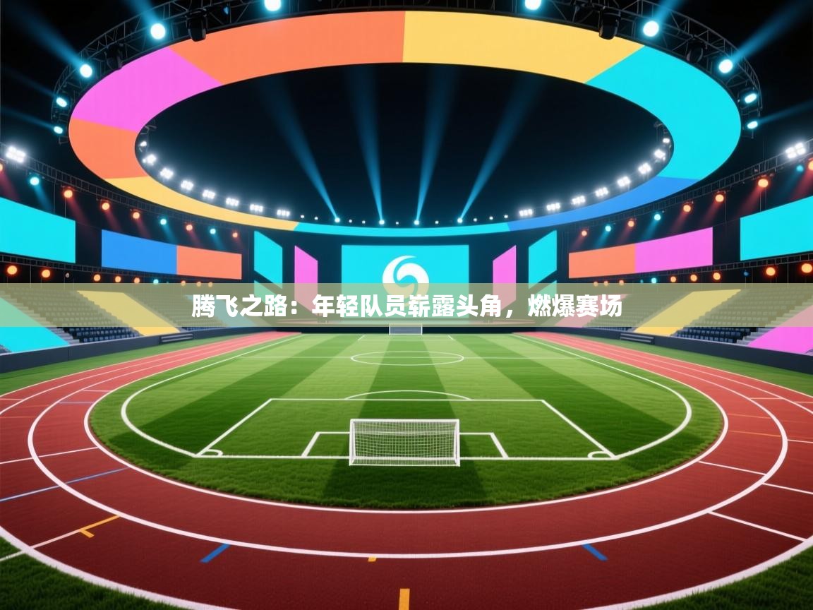 腾飞之路：年轻队员崭露头角，燃爆赛场  第2张